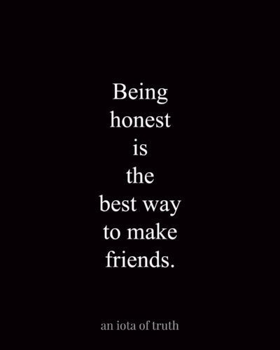 Being honest is the best way to make friends.