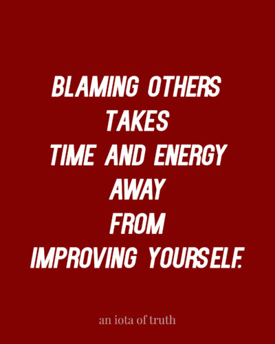 Blaming others takes time and energy away from improving yourself.