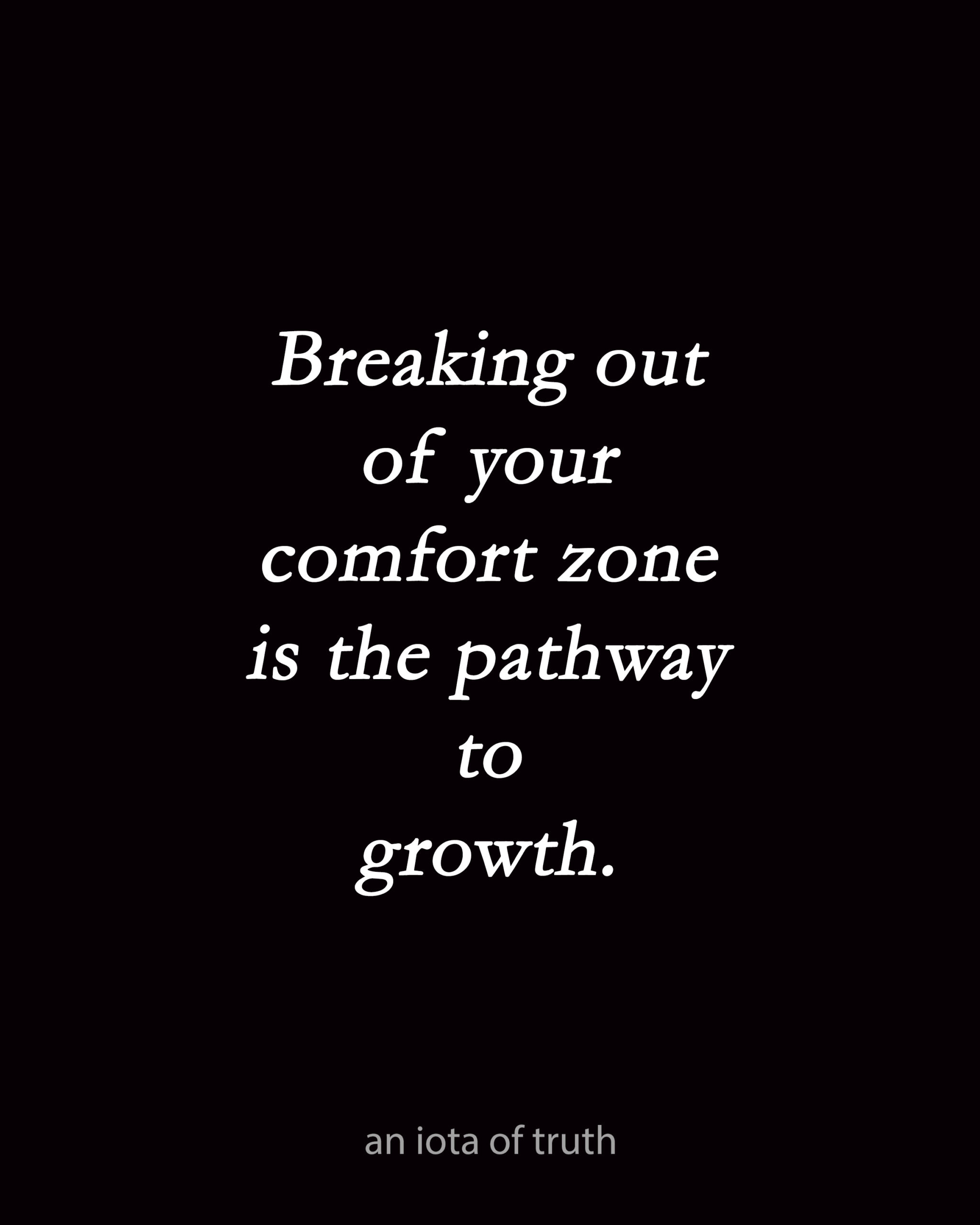 Breaking out of your comfort zone is the pathway to growth.