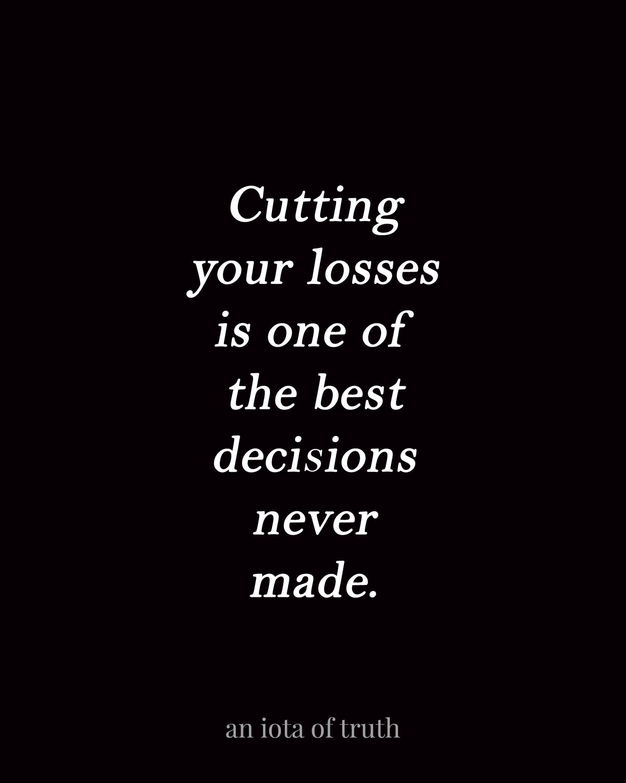 Cutting your losses is one of the best decisions never made.