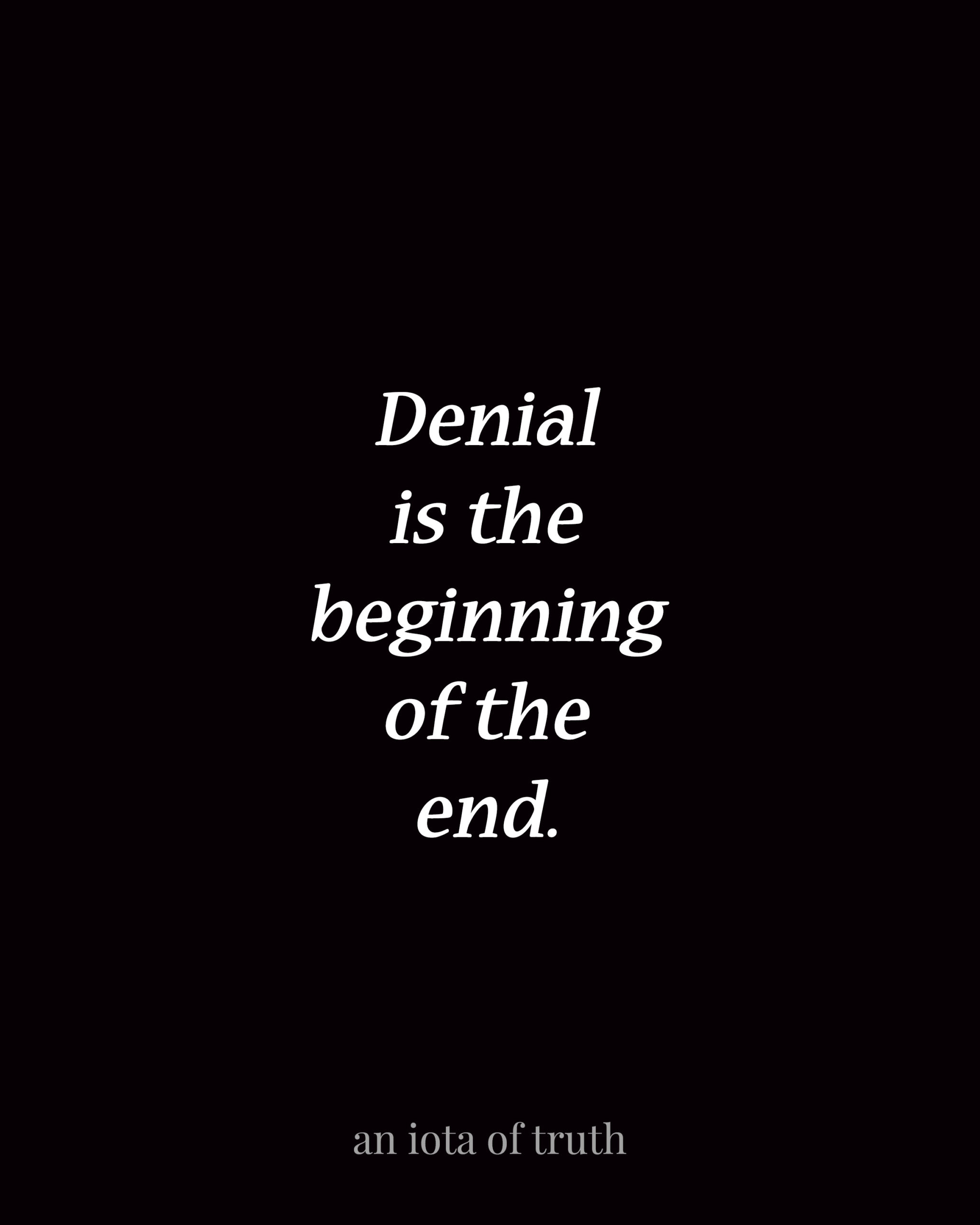 Denial is the beginning of the end.