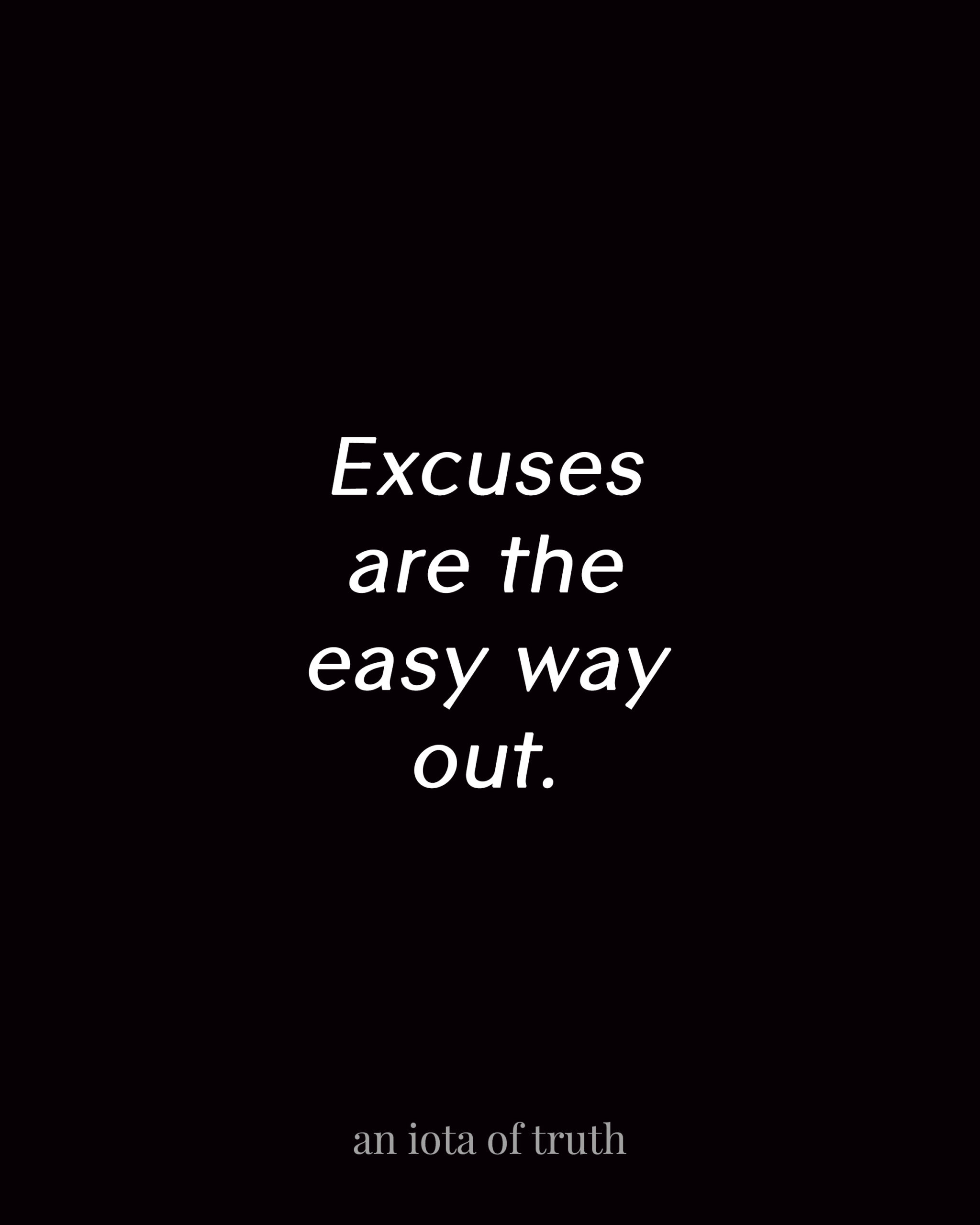 Excuses are the easy way out.