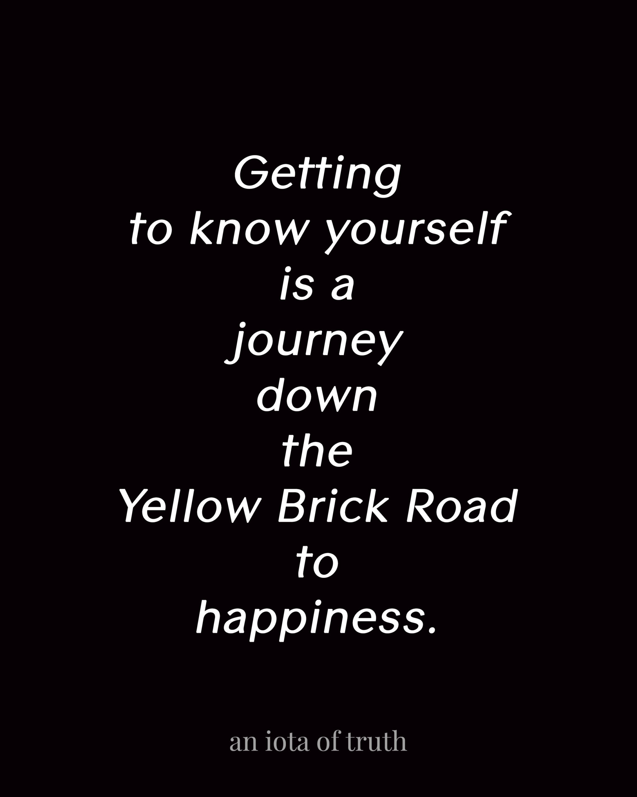 Getting to know yourself is a journey down the Yellow Brick Road to happiness.