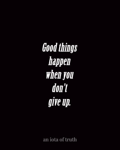 Good things happen when you don't give up.