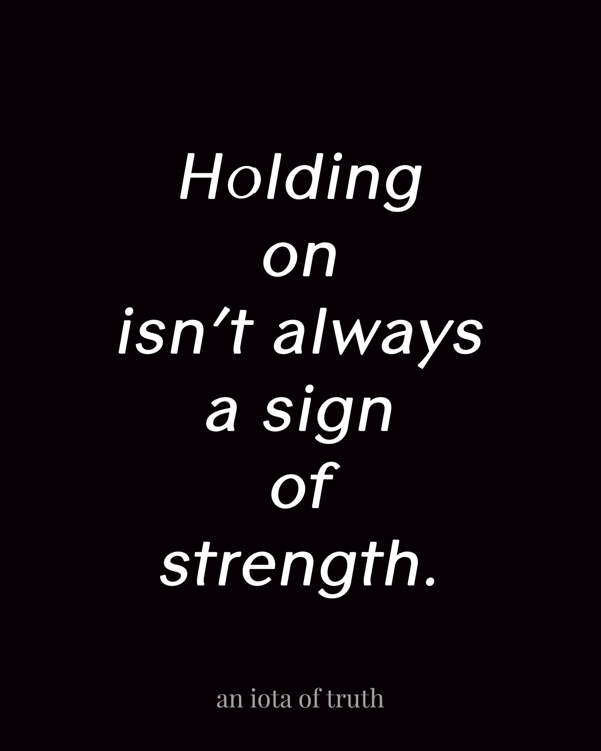 Holding on isn't always a sign of strength.