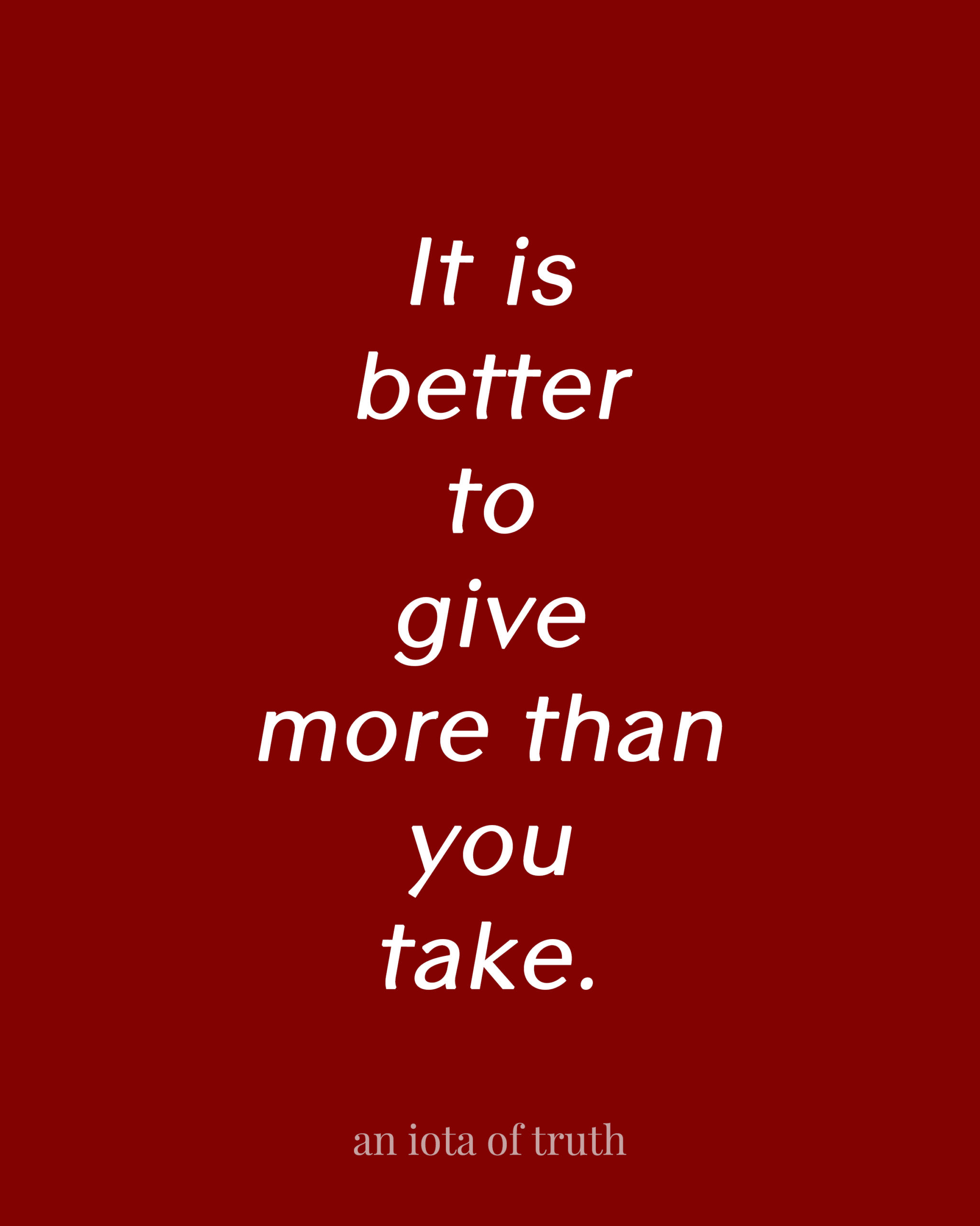 It is better to give more than you take.