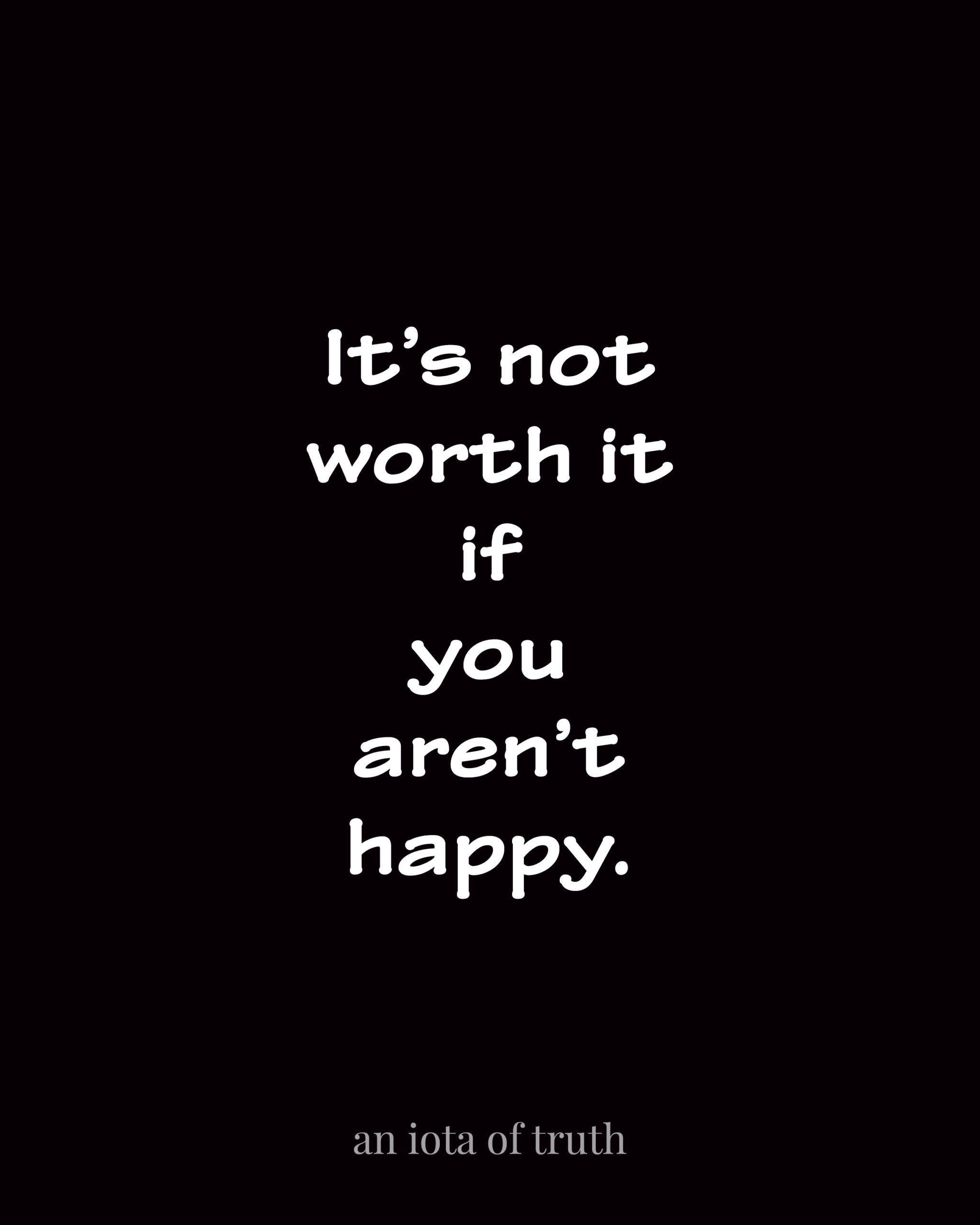 It's not worth it if you aren't happy.