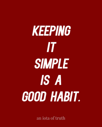 Keeping it simple is a good habit.