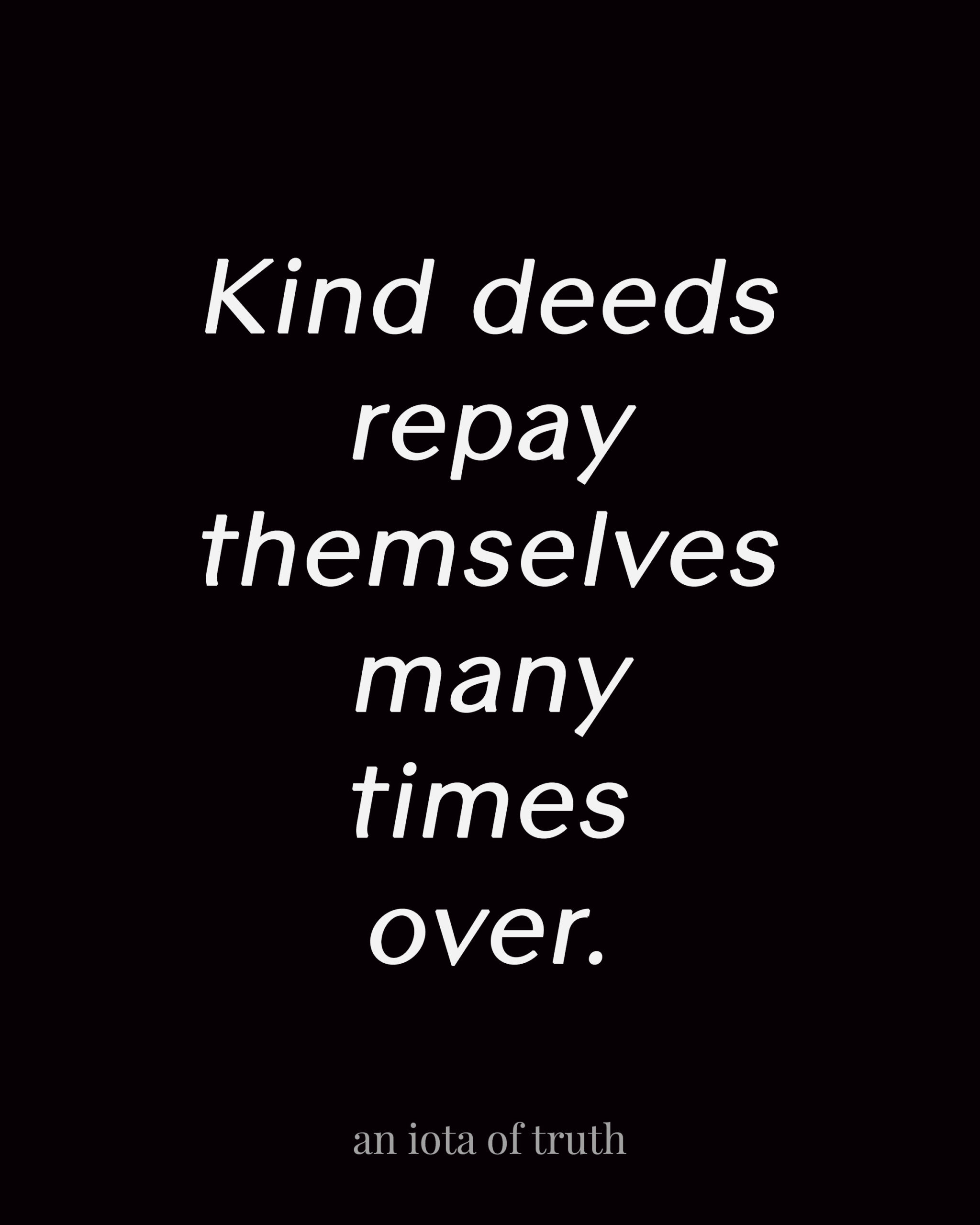 Kind deeds repay themselves many times over.