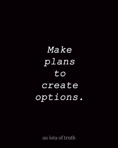 Make plans to create options.