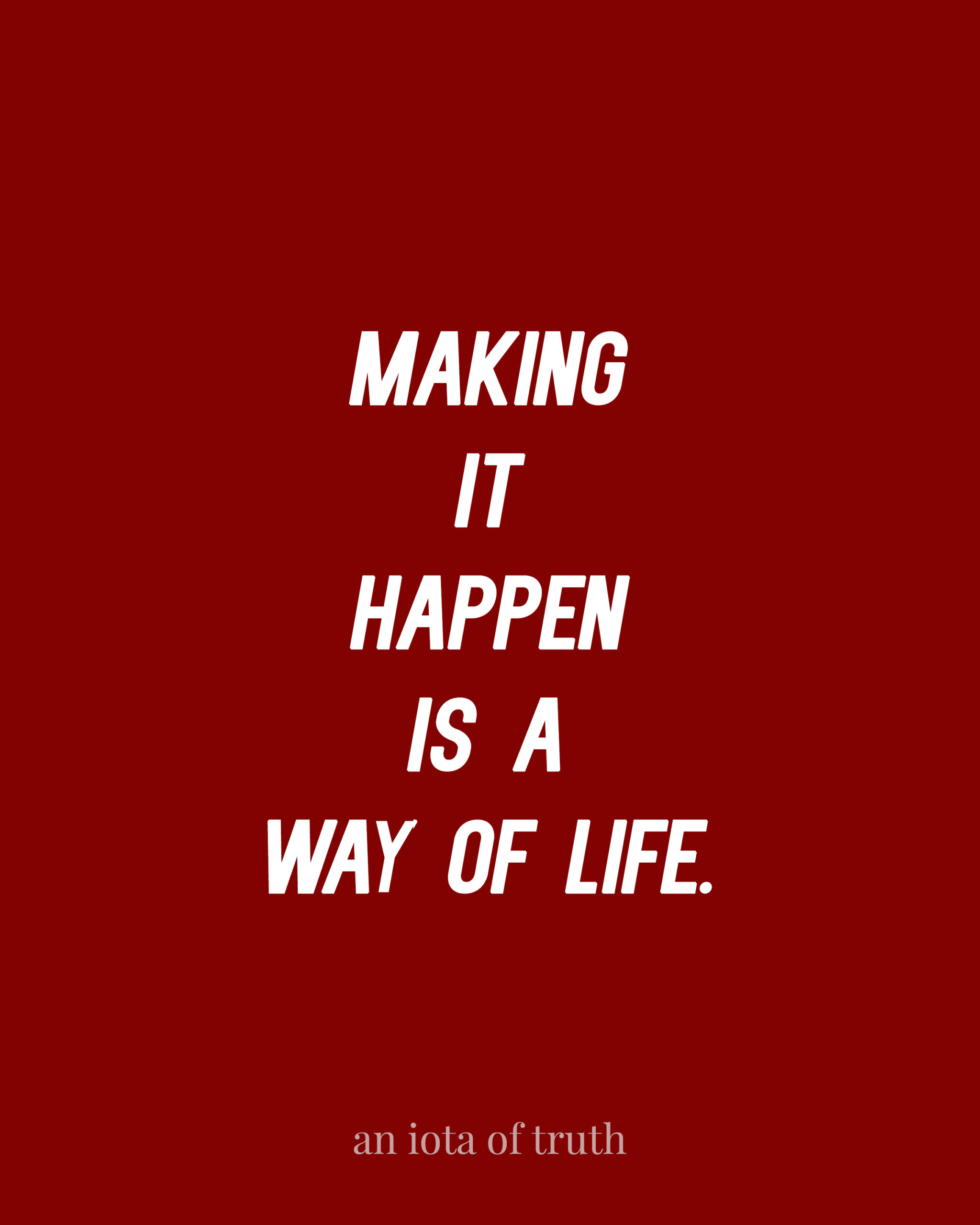 Making it happen is a way of life.