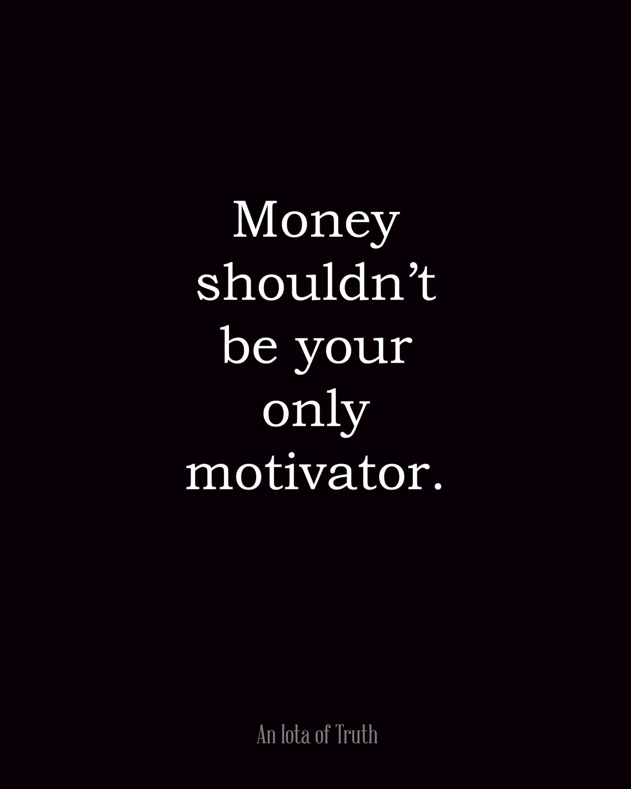 Money shouldn't be your only motivator.