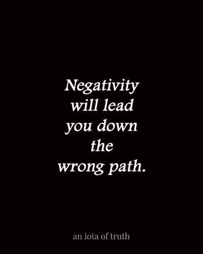 Negativity will lead you down the wrong path.