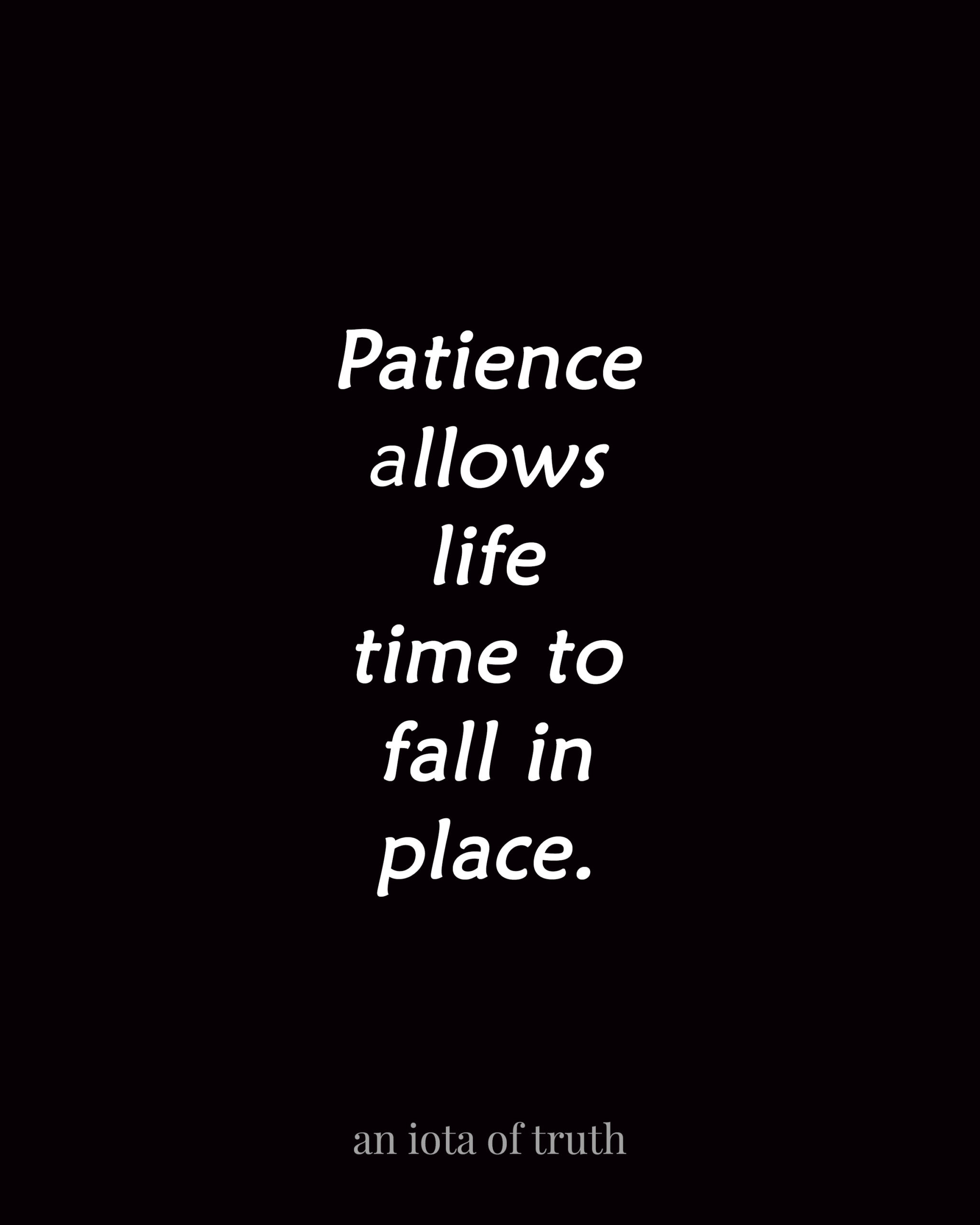 Patience allows life time to fall in place.