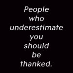 People who underestimate you should be thanked.
