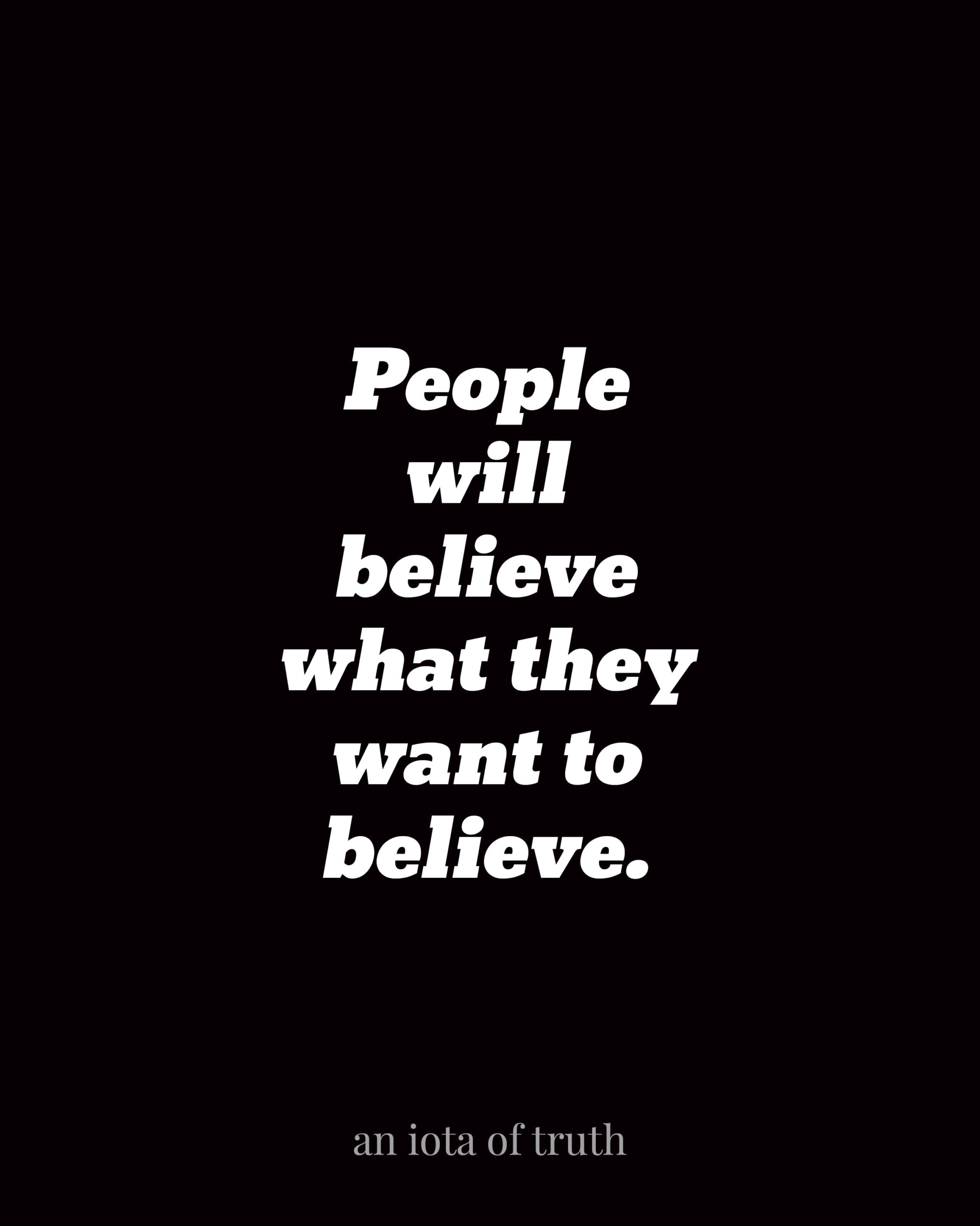 People will believe what they want to believe.