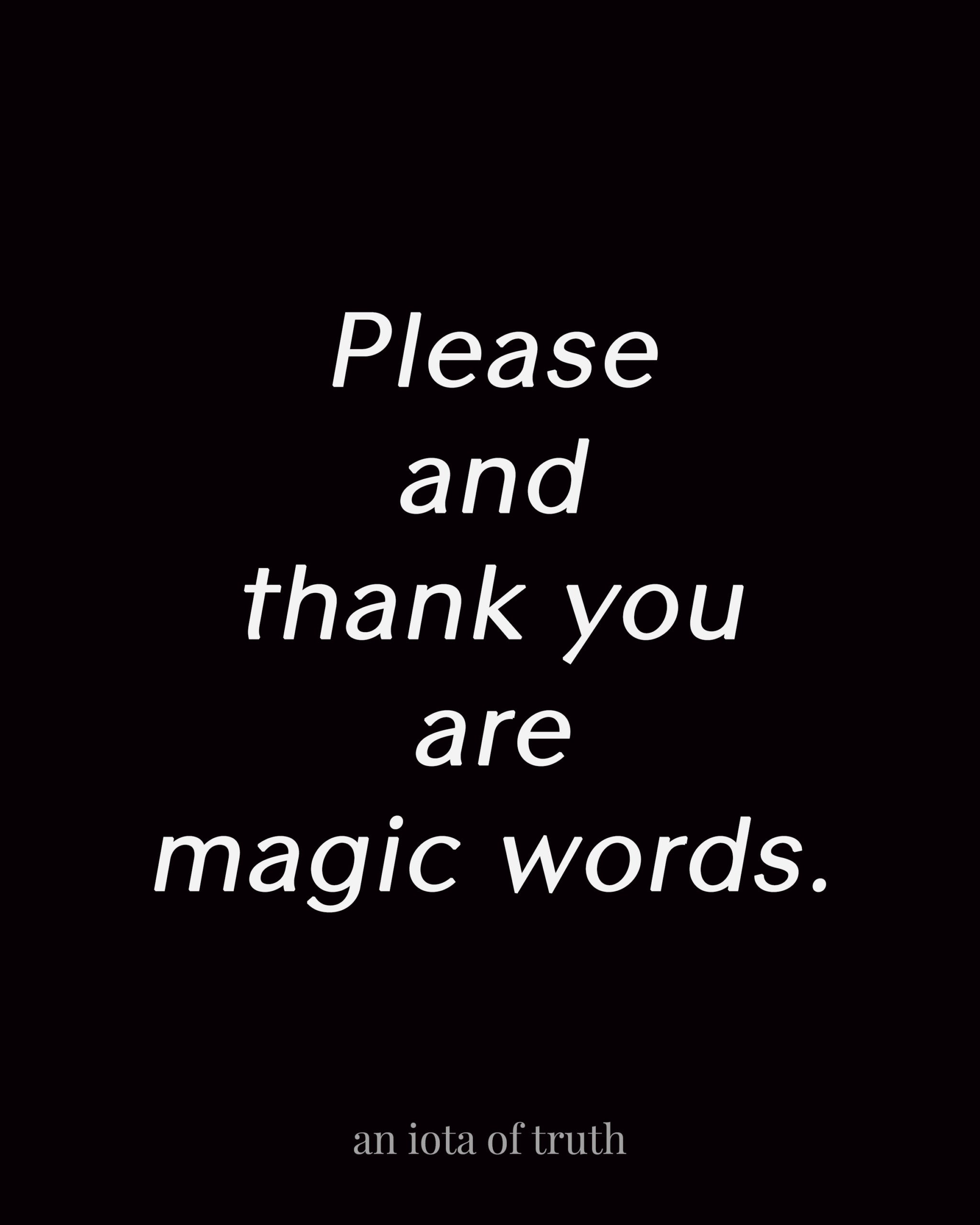 Please and thank you are magic words.