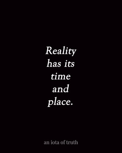 Reality has its time and place.