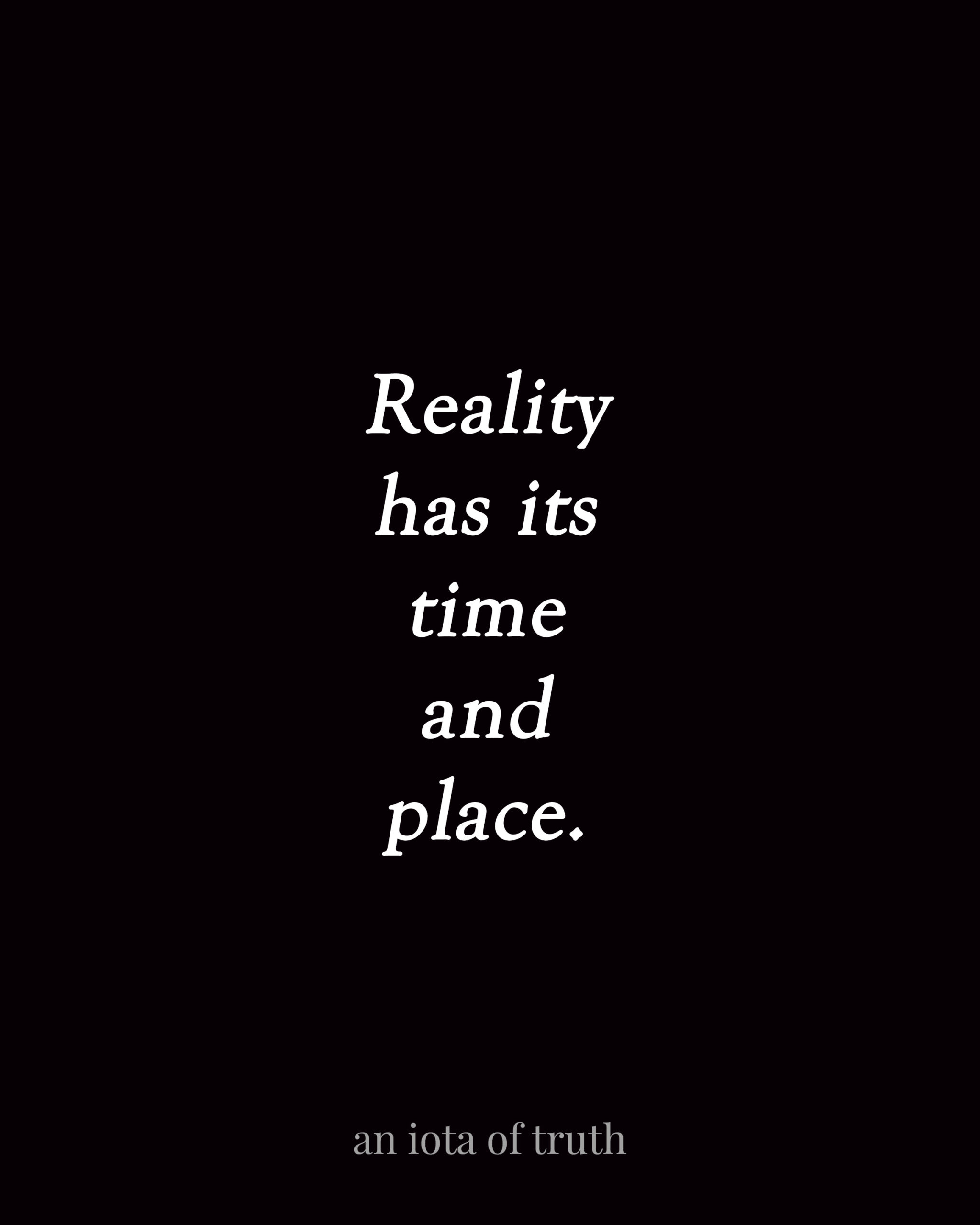 Reality has its time and place.