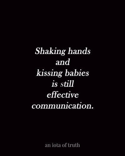 Shaking hands and kissing babies is still effective communication.