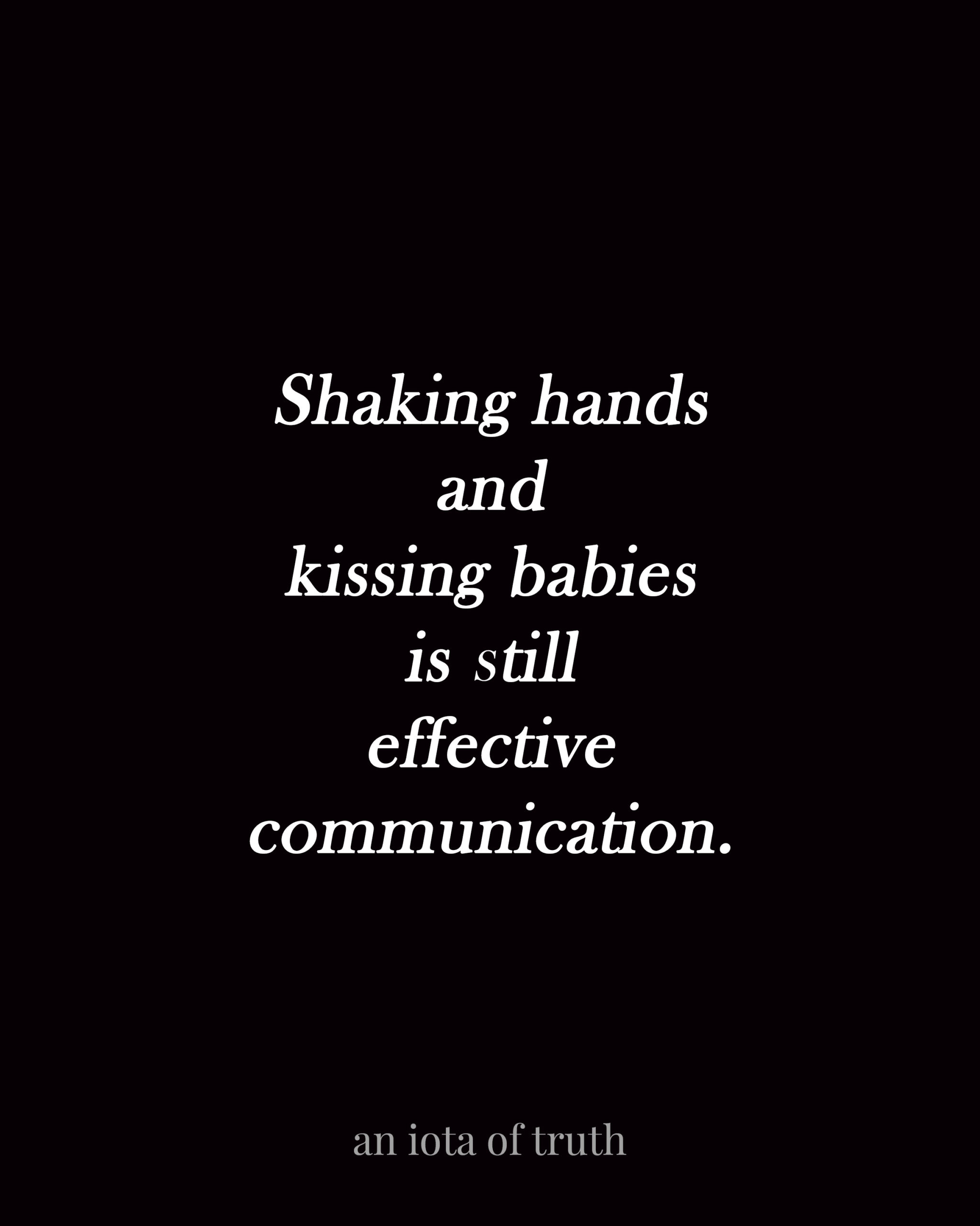 Shaking hands and kissing babies is still effective communication.