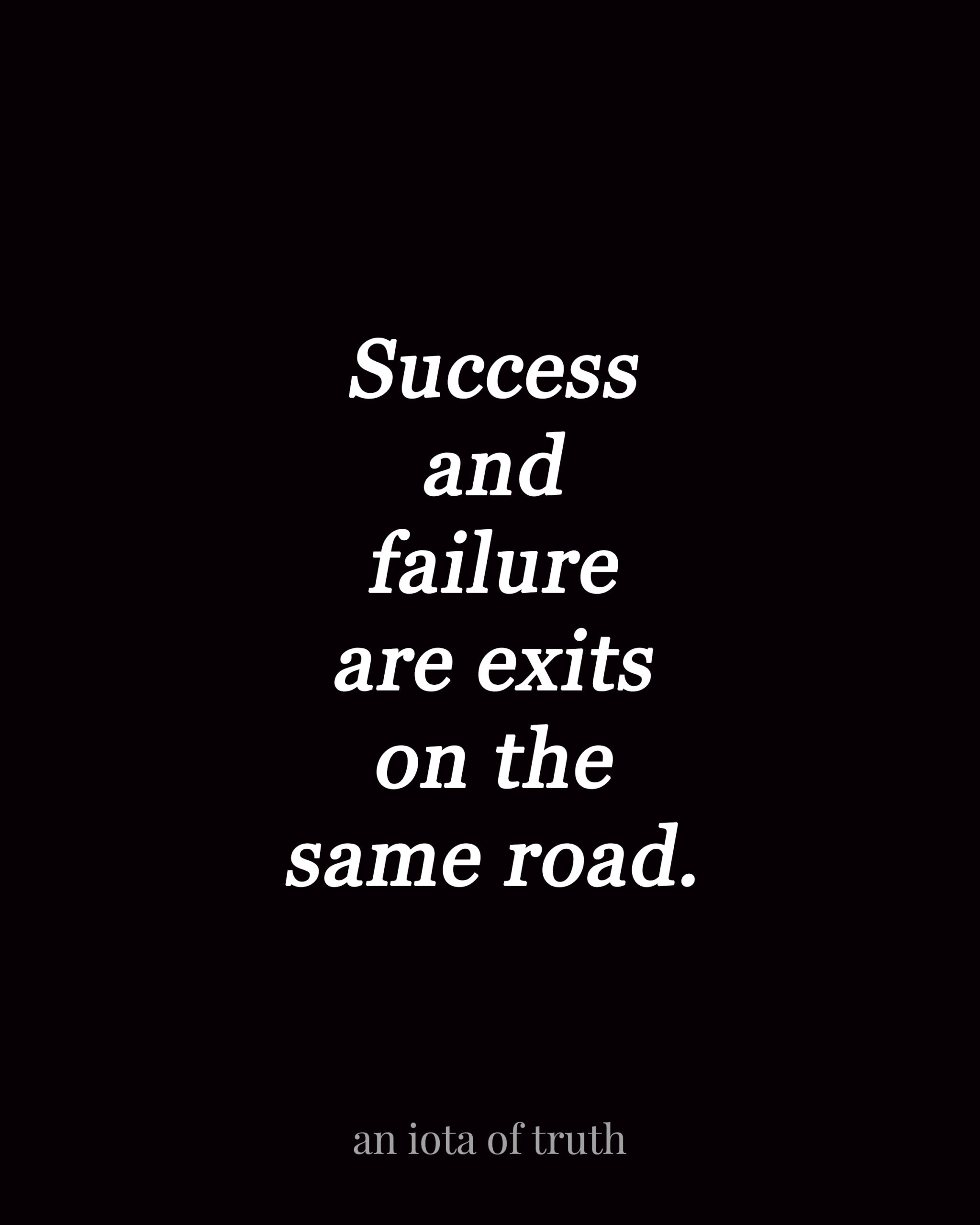 Success and failure are exits on the same road.