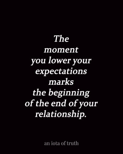 The moment you lower your expectations marks the beginning of the end of your relationship.