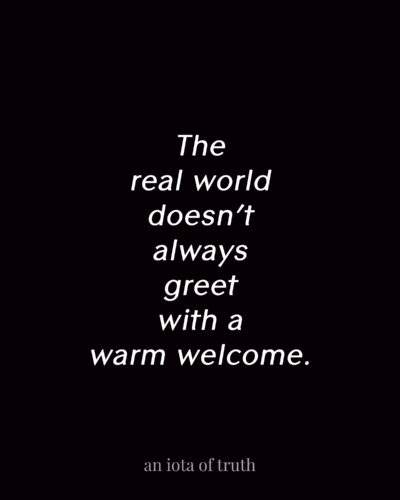 The real world doesn't always greet with a warm welcome.