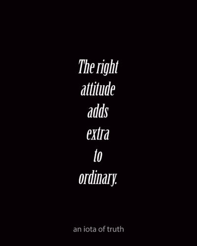 The right attitude adds extra to ordinary. 