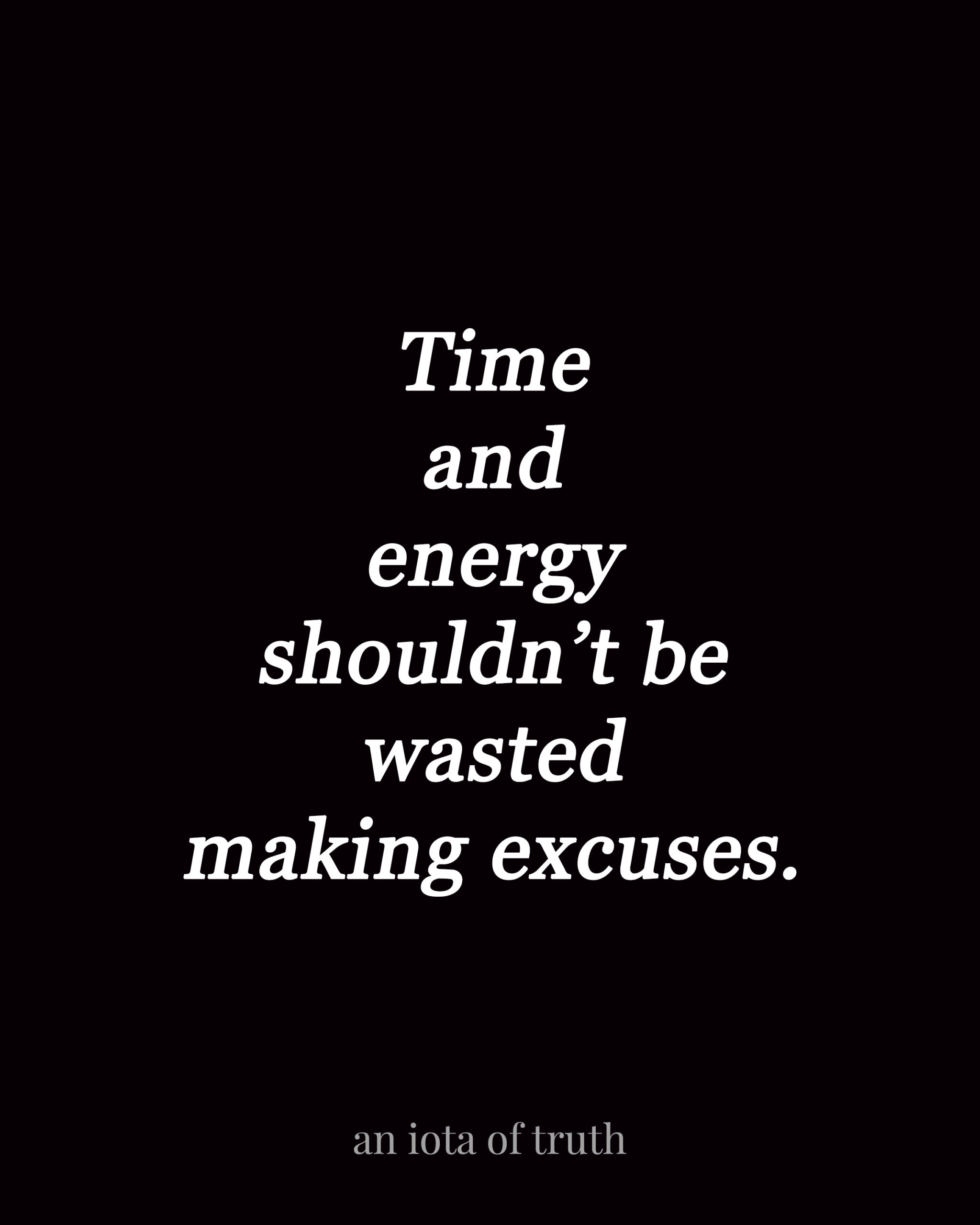 Time and energy shouldn't be wasted making excuses.