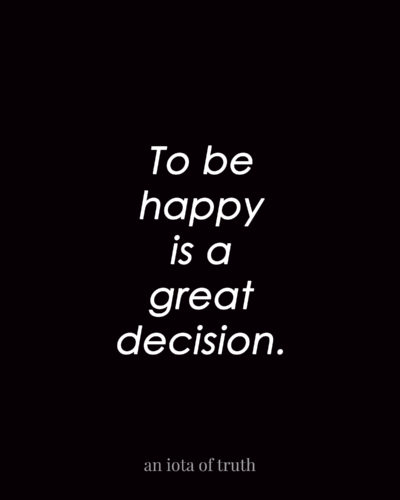 To be happy is a great decision.