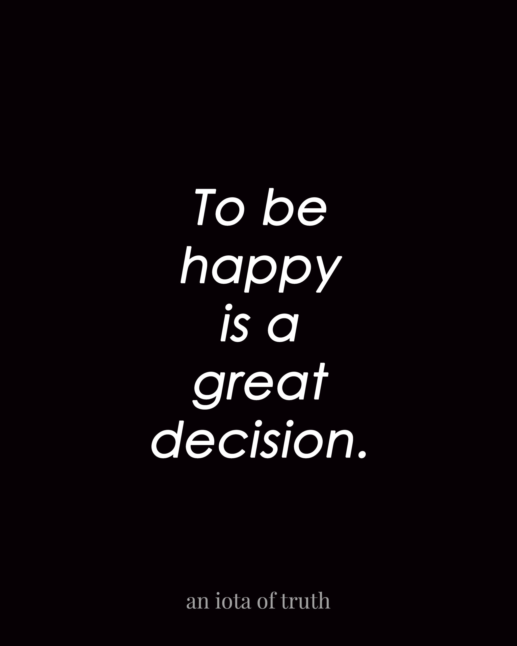 To be happy is a great decision.